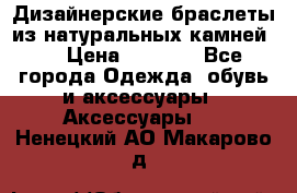 Дизайнерские браслеты из натуральных камней . › Цена ­ 1 000 - Все города Одежда, обувь и аксессуары » Аксессуары   . Ненецкий АО,Макарово д.